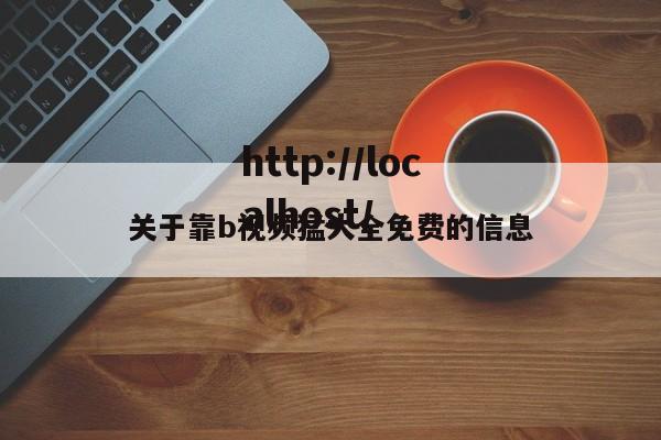 关于靠b视频猛大全免费的信息