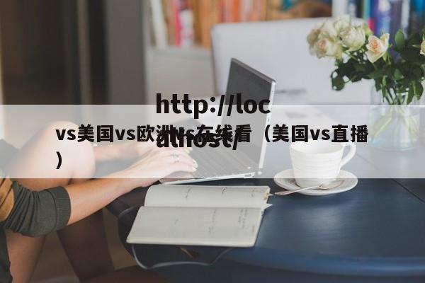 vs美国vs欧洲vs在线看(美国vs直播)