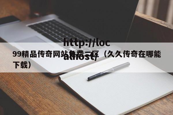 99精品传奇网站免费二区(久久传奇在哪能下载)